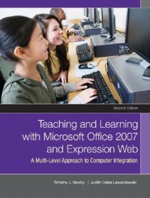 Teaching and Learning with Microsoft Office 2007 and Expression Web: A Multilevel Approach to Computer Integration - Timothy J. Newby