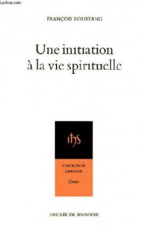 Une initiation à la vie spirituelle - François Roustang