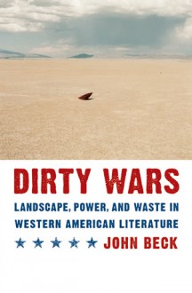 Dirty Wars: Landscape, Power, and Waste in Western American Literature - John Beck