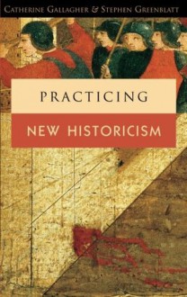 Practicing New Historicism - Catherine Gallagher, Stephen Greenblatt