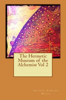 The Hermetic Museum of the Alchemist Vol 2 - Arthur Edward Waite