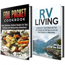 RV Living with Foil Packet Recipes Box Set: A Beginner's Travel Guide and Tips and Foil Packet Recipes for Escaping the Rat Race to Live out Your Dreams in a Motorhome (Camping and Backpacking Guide) - Calvin Hale