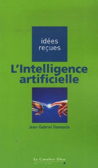 L'intelligence Artificielle - Jean-Gabriel Ganascia