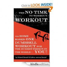 The No Time to Workout Workout - The Home Based One Dumbbell Workout for the Busiest Person in the World - YOU! - Galina Denzel, Roland Denzel