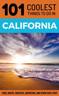 California: California Travel Guide: 101 Coolest Things to Do in California (Los Angeles Travel Guide, San Francisco Travel Guide, Yosemite National Park, Budget Travel California) - 101 Coolest Things, California