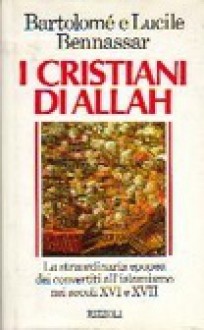 I cristiani di Allah. La straordinaria epopea dei convertiti all'islamismo nei secoli XVI e XVII - Bartolomé Bennassar, Lucile Bennassar, Sergio Atzeni