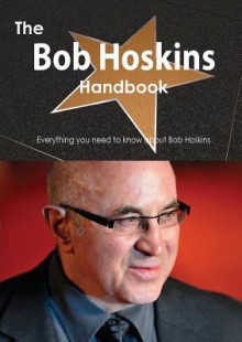 The Bob Hoskins Handbook - Everything You Need to Know about Bob Hoskins - Emily Smith