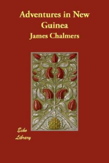 Adventures in New Guinea - James Chalmers