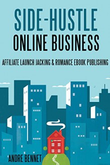 Side Hustle Online Business (2 in 1 Bundle): Affiliate Launch Jacking & Romance Ebook Publishing - Andre Bennet