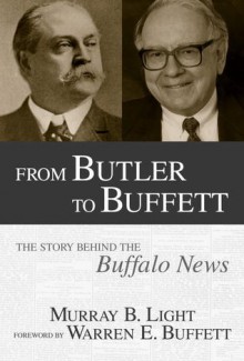 From Butler to Buffett: The Story Behind the Buffalo News - Murray B. Light, Warren Buffett