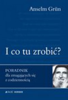 I co tu zrobić? Poradnik dla zmagających się z codziennością - Anselm Grün