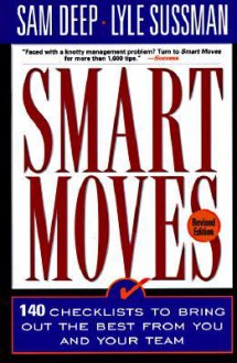 Smart Moves: 140 Checklists To Bring Out The Best From You And And Your Team, Revised Edition - Samuel D. Deep, Lyle Sussman