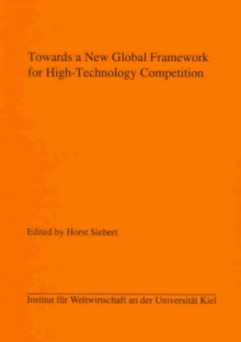 Towards a New Global Framework for High-Technology Competition - Horst Siebert