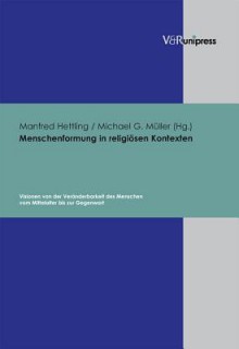 Menschenformung in Religiosen Kontexten: Visionen Von Der Veranderbarkeit Des Menschen Vom Mittelalter Bis Zur Gegenwart - Manfred Hettling, Michael G. Müller