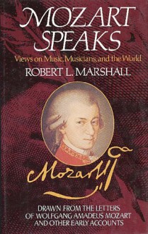 Mozart Speaks: Views on Music, Musicians, and the World - Robert L. Marshall