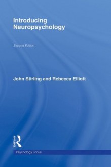 Introducing Neuropsychology, 2nd edition (Psychology Focus) - John Stirling, Rebecca Elliott