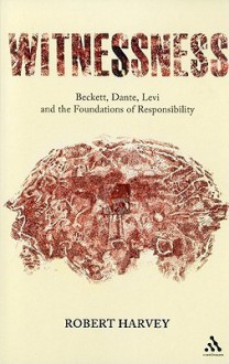 Witnessness: Beckett, Dante, Levi and the Foundations of Responsibility - Robert Harvey