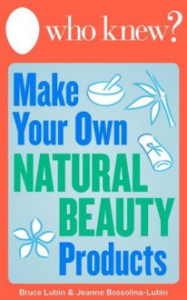 Who Knew? Make Your Own Natural Beauty Products: Homemade Beauty Recipes and DIY Remedies (Who Knew Tips) - Jeanne Bossolina-Lubin, Bruce Lubin