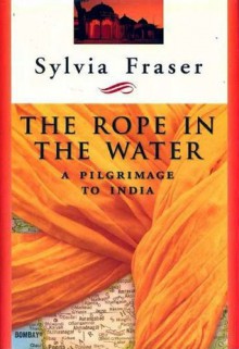 The Rope in the Water: A Pilgrimage to India - Sylvia Fraser