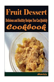 Fruit Dessert: 101 Delicious, Nutritious, Low Budget, Mouth Watering Cookbook - Heviz's