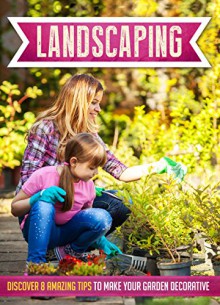 Landscaping: Discover 8 Amazing Tips To Make Your Garden Decorative (Landscaping Ideas, Landscaping Business, Landscaping design for yards, Landscaping 101, Landscaping for beginners) - Mary Clarkshire