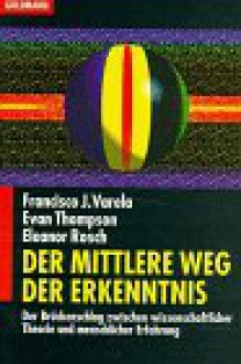 Der Mittlere Weg der Erkenntnis - Francisco J. Varela, Evan Thompson, Eleanor Rosch