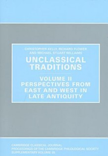 Unclassical Traditions. Volume II: Perspectives from East and West in Late Antiquity - Richard Flower, Christopher Kelly, Michael Stuart Williams