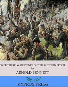 Over There: War Scenes on the Western Front - Arnold Bennett