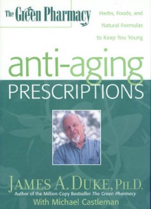 The Green Pharmacy Anti-Aging Prescriptions: Herbs, Foods, and Natural Formulas to Keep You Young - James A. Duke, Michael Castleman