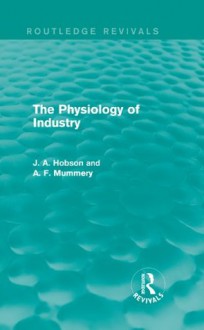 The Physiology of Industry (Routledge Revivals) - J.A. Hobson, A.F. Mummery