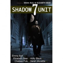 Shadow Unit 7 - Emma Bull, Elizabeth Bear, Holly Black, Chelsea Polk, Sarah Monette, Kyle Cassidy