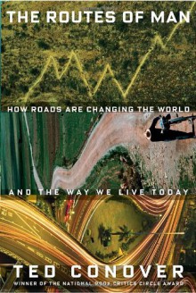 The Routes of Man: How Roads Are Changing the World and the Way We Live Today - Ted Conover