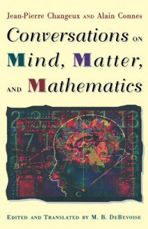 Conversations on Mind, Matter, and Mathematics - Jean-Pierre Changeux, Alain Connes, Malcolm DeBevoise