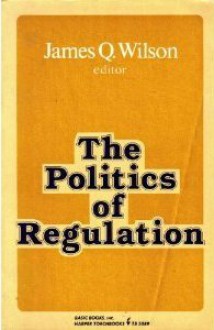 The Politics of Regulation - James Q. Wilson