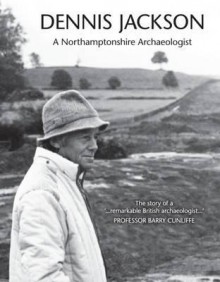 Dennis Jackson: A Northamptonshire Archaeologist - Dennis Jackson