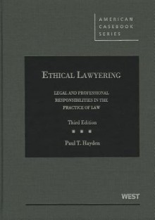 Ethical Lawyering: Legal and Professional Responsibilities in the Practice of Law, 3d (American Casebooks) - Paul T. Hayden