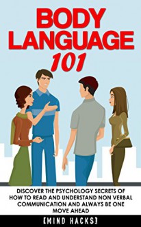 Body Language: 101: Discover the Psychology Secrets of How to Read and Understand Non Verbal Communication and Always Be One Move Ahead (Mind Hacks, Body ... Dating, Attraction, Rapport, Book 5) - Hanif Raah, Mind Hacks