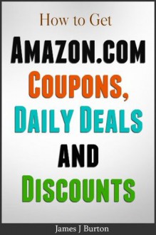 How to get Amazon.com Coupons, Daily Deals and Discounts - James J. Burton