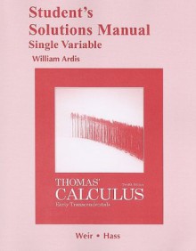 Student Solutions Manual, Single Variable, for Thomas' Calculus: Early Transcendentals - George B. Thomas Jr., Joel R. Hass, Maurice D. Weir