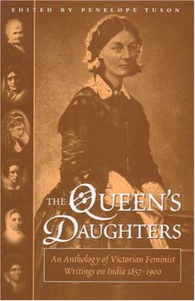 Queen's Daughters: An Anthology of Victorian Feminist Writings on India 1857-1900 - Penelope Tuson