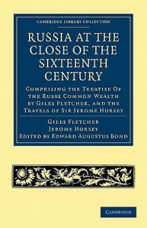 Russia at the Close of the Sixteenth Century - Giles Fletcher, Jerome Horsey, Edward Augustus Bond