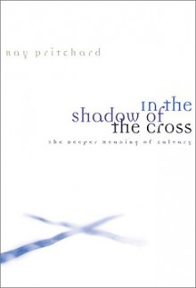 In the Shadow of the Cross: The Deeper Meaning of Calvary - Ray Pritchard