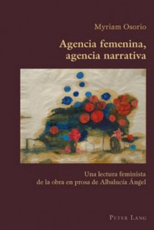 Agencia Femenina, Agencia Narrativa: Una Lectura Feminista de La Obra En Prosa de Albalucia Angel - Myriam Osorio, Claudio Canaparo