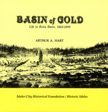 Basin of Gold: Life in Boise Basin, 1862-1890 - Arthur A. Hart