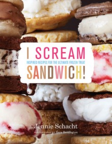 I Scream Sandwich: Inspired Recipes for the Ultimate Frozen Treat - Jennie Schacht