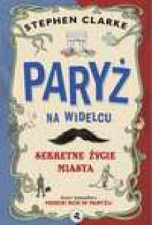 Paryż na widelcu. Sekretne życie miasta - Stephen Clarke