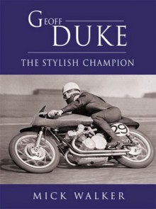 Geoff Duke: The Stylish Champion - Mick Walker