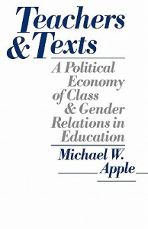 Teachers and Texts: A Political Economy of Class and Gender Relations in Education - Michael W. Apple