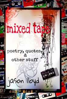 Mixed Tape: Poetry, Quotes, & Other Stuff - Jason Lloyd