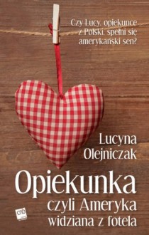 Opiekunka, czyli Ameryka widziana z fotela - Lucyna Olejniczak